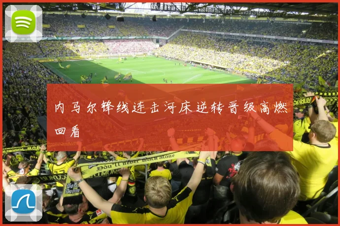 内马尔锋线连击河床逆转晋级高燃回看