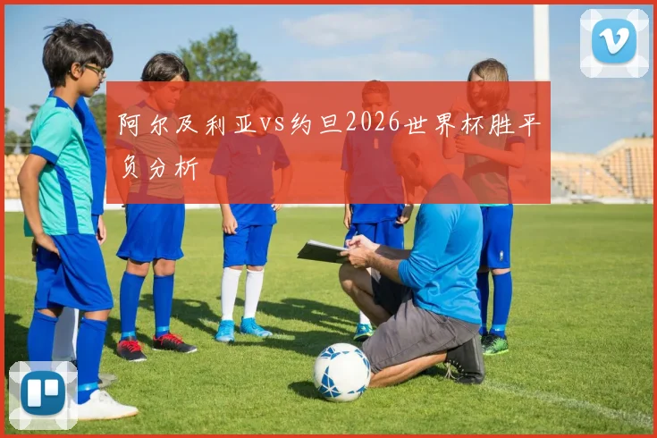 阿尔及利亚vs约旦2026世界杯胜平负分析