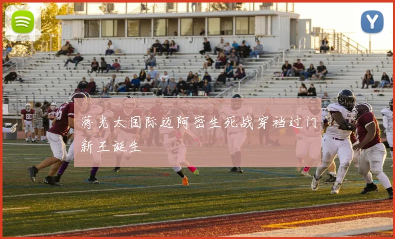 蒋光太国际迈阿密生死战穿裆过门新王诞生