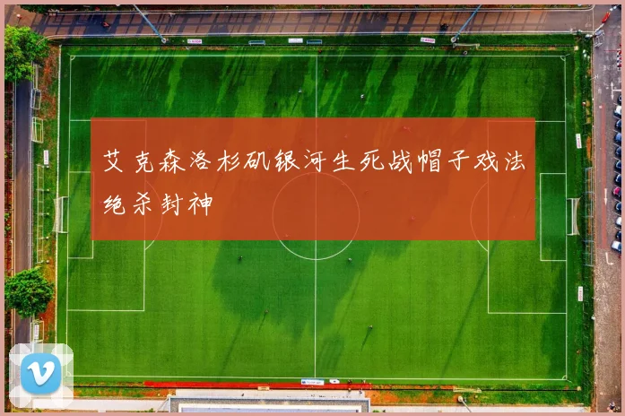 艾克森洛杉矶银河生死战帽子戏法绝杀封神