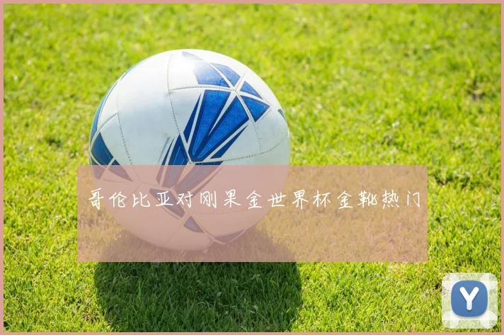 哥伦比亚对刚果金世界杯金靴热门