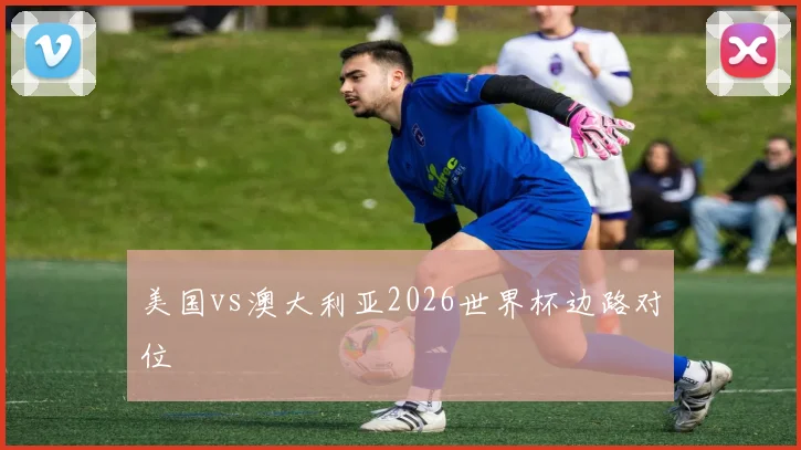 美国vs澳大利亚2026世界杯边路对位