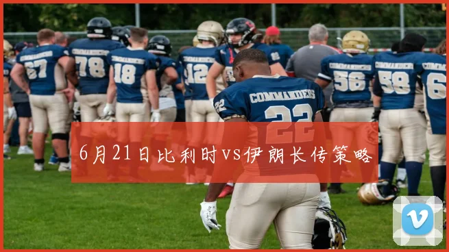 6月21日比利时vs伊朗长传策略