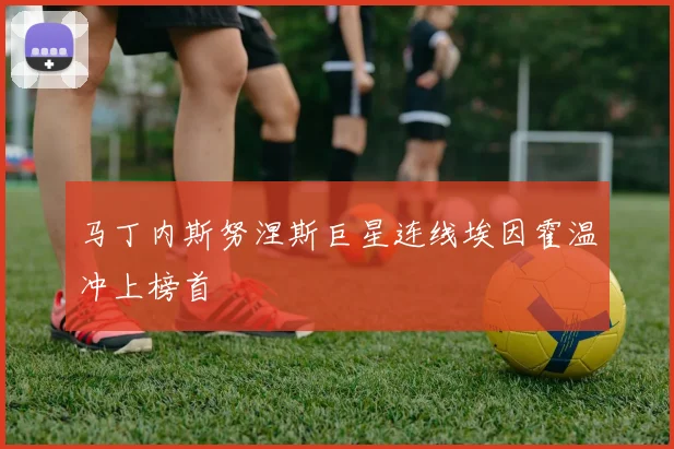 马丁内斯努涅斯巨星连线埃因霍温冲上榜首