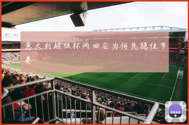 意大利超级杯两回合为何先稳住节奏
