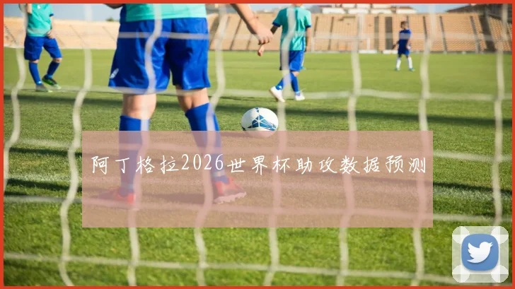 阿丁格拉2026世界杯助攻数据预测