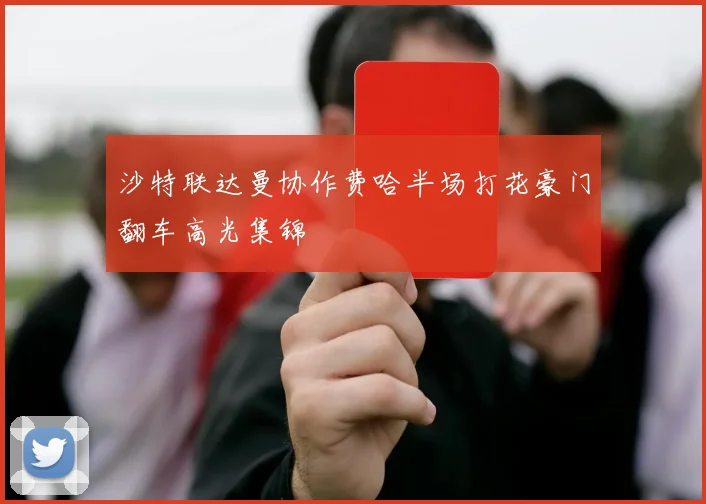 沙特联达曼协作费哈半场打花豪门翻车高光集锦