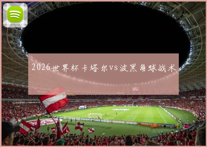2026世界杯卡塔尔vs波黑角球战术