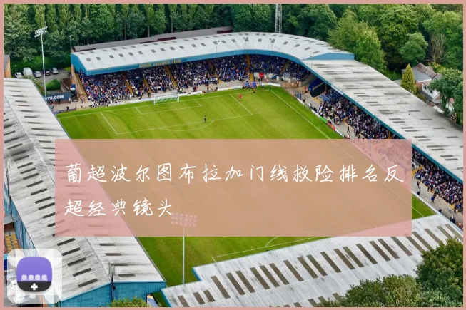 葡超波尔图布拉加门线救险排名反超经典镜头