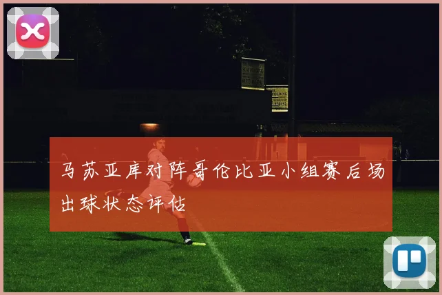 马苏亚库对阵哥伦比亚小组赛后场出球状态评估