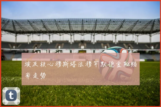 埃及核心穆斯塔法穆罕默德金靴赔率走势