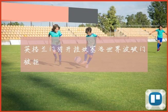 英格兰门将开挂坎塞洛世界波破门被拒