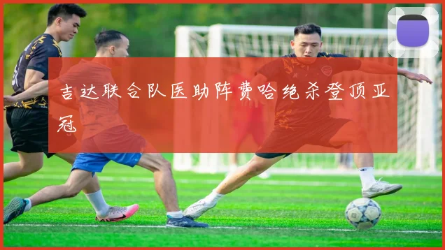 吉达联合队医助阵费哈绝杀登顶亚冠