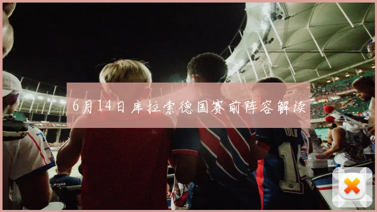 6月14日库拉索德国赛前阵容解读
