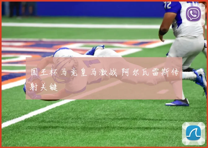 国王杯马竞皇马激战 阿尔瓦雷斯传射关键