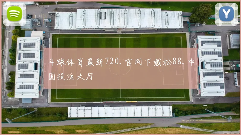斗球体育最新720.官网下载松88.中国投注大厅