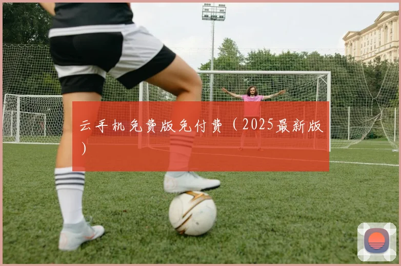 云手机免费版免付费（2025最新版）