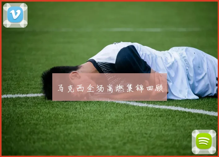 马克西全场高燃集锦回顾