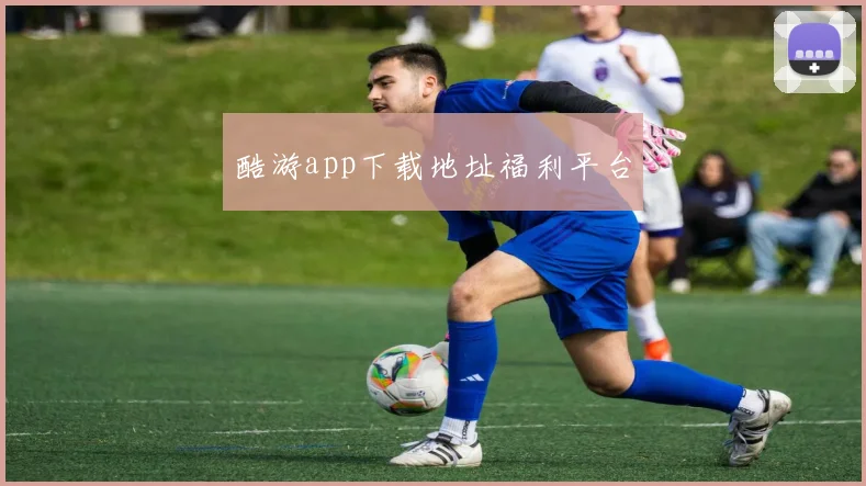 酷游app下载地址福利平台