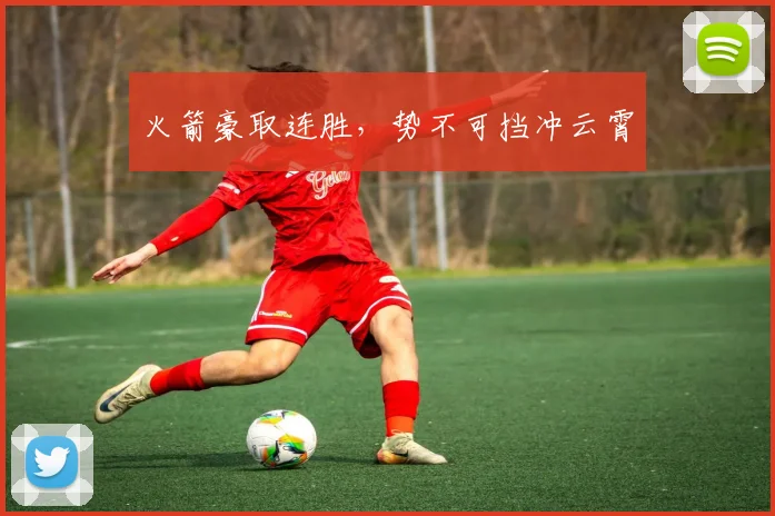 火箭豪取连胜，势不可挡冲云霄