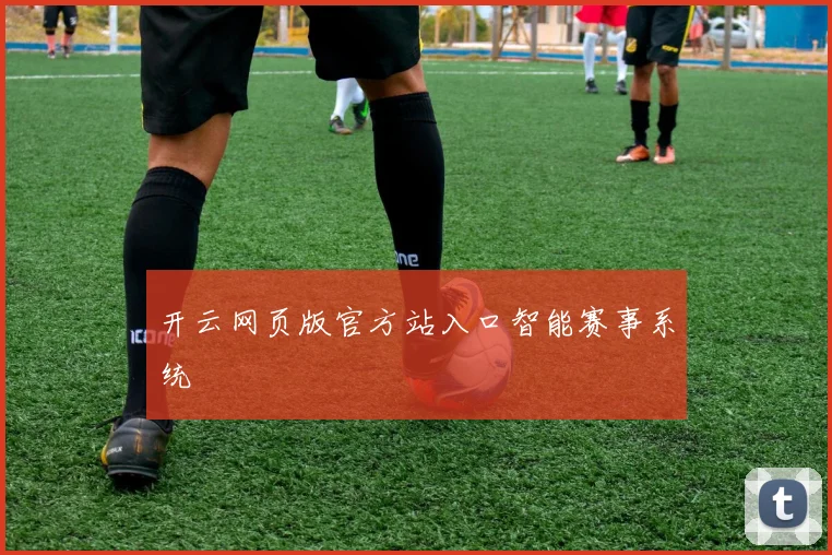 开云网页版官方站入口智能赛事系统