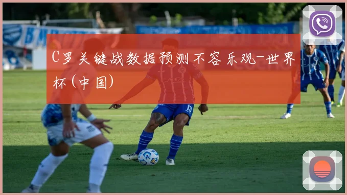 C罗关键战数据预测不容乐观-世界杯(中国)