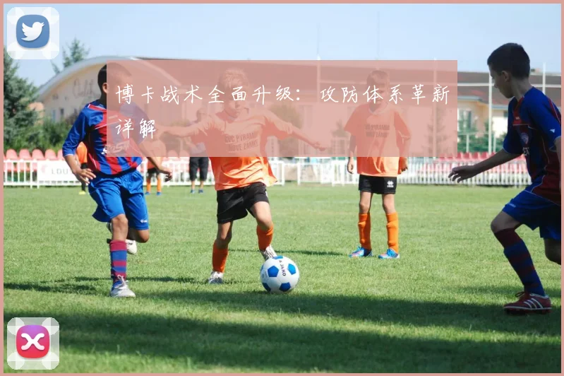博卡战术全面升级：攻防体系革新详解