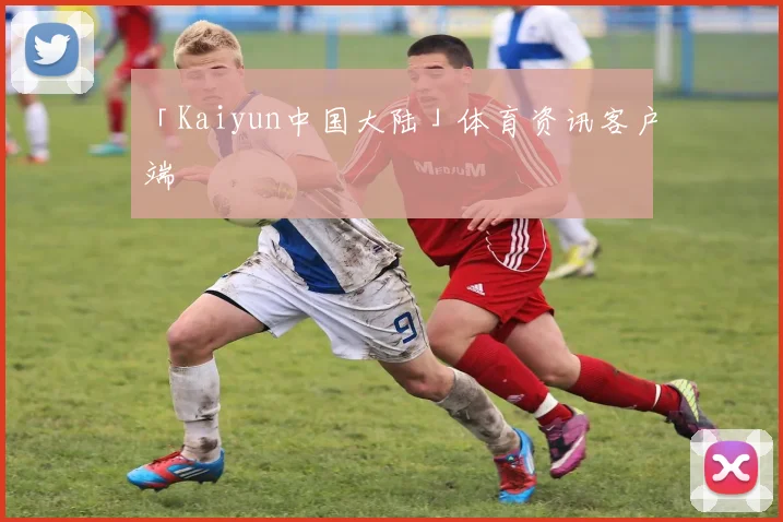 「Kaiyun中国大陆」体育资讯客户端