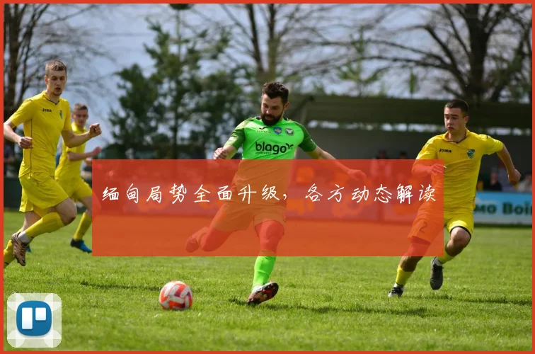 缅甸局势全面升级，各方动态解读
