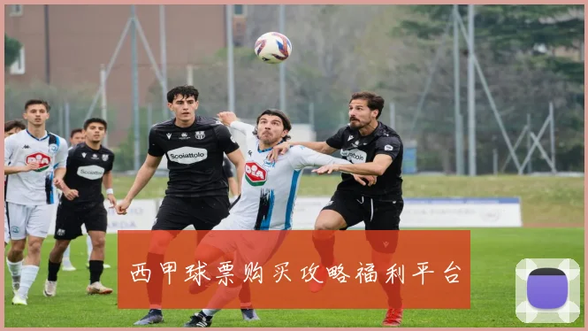 西甲球票购买攻略福利平台