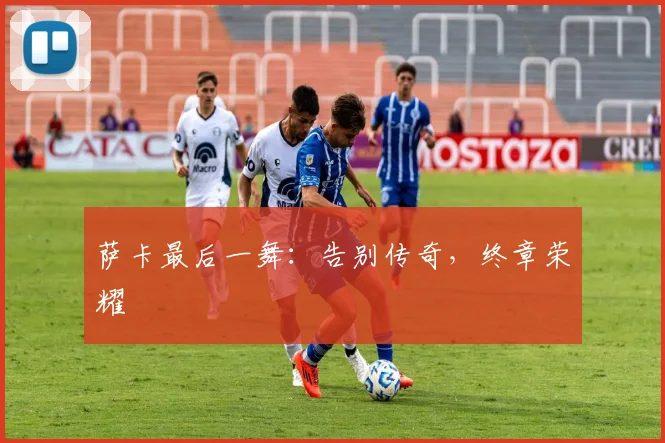 萨卡最后一舞：告别传奇，终章荣耀