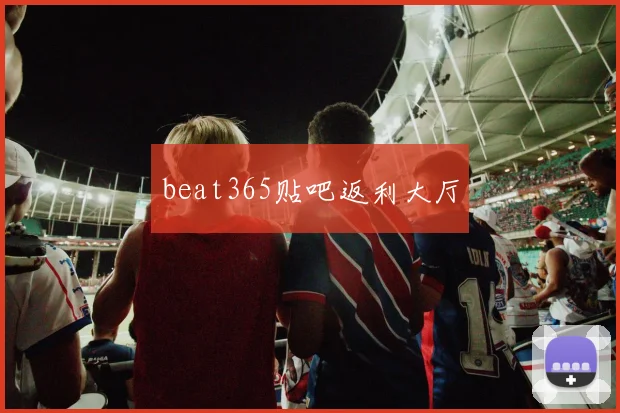 beat365贴吧返利大厅