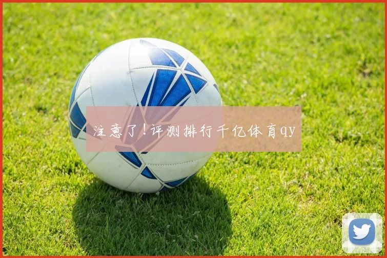 注意了!评测排行千亿体育qy