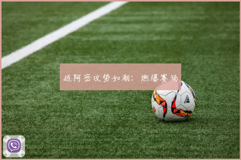 迈阿密攻势如潮：燃爆赛场
