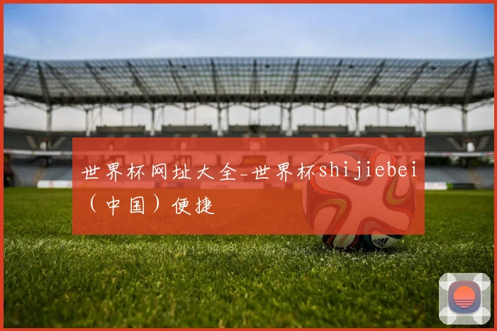 世界杯网址大全_世界杯shijiebei（中国）便捷