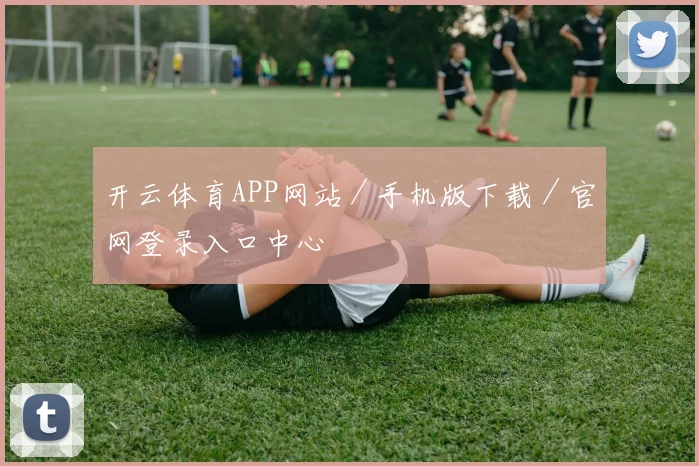 开云体育APP网站／手机版下载／官网登录入口中心