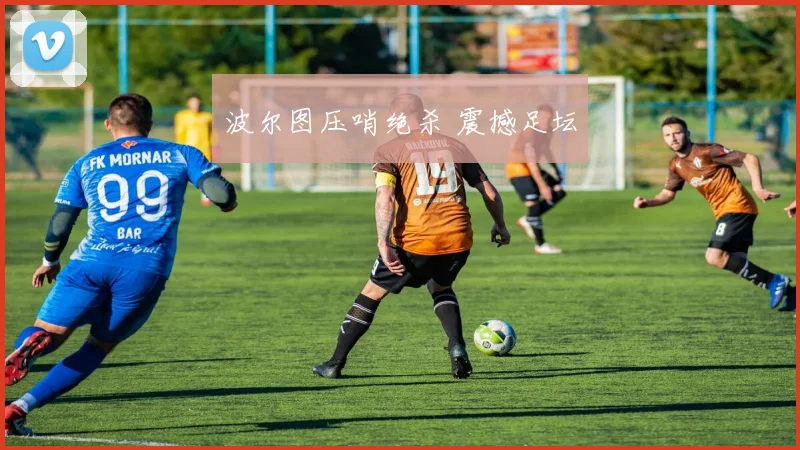 波尔图压哨绝杀 震撼足坛