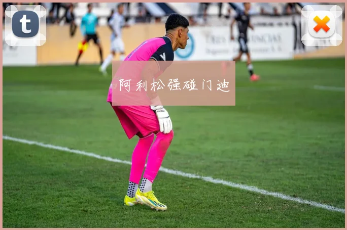 阿利松强碰门迪