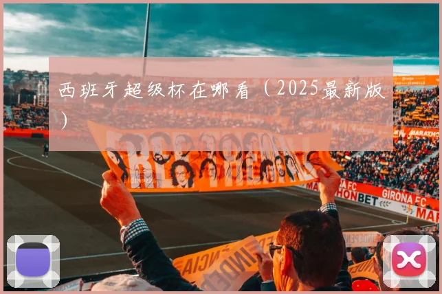 西班牙超级杯在哪看（2025最新版）