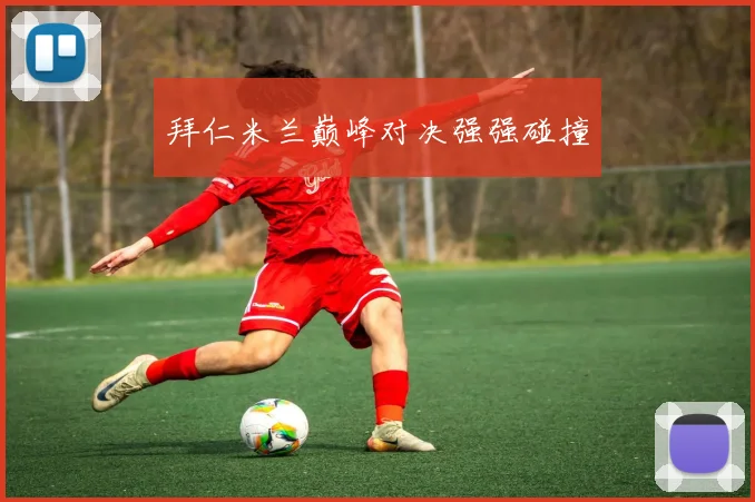 拜仁米兰巅峰对决强强碰撞