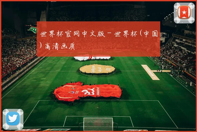 世界杯官网中文版 - 世界杯(中国)高清画质