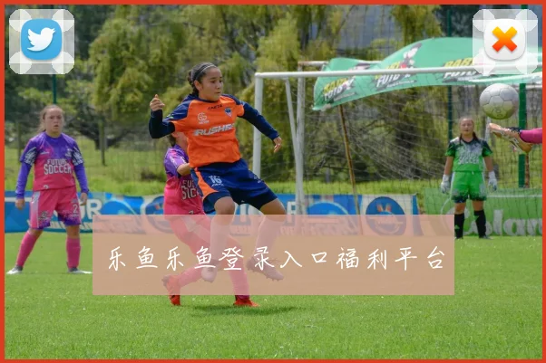 乐鱼乐鱼登录入口福利平台