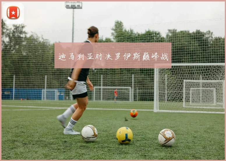 迪马利亚对决罗伊斯巅峰战