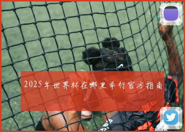 2025年世界杯在哪里举行官方指南