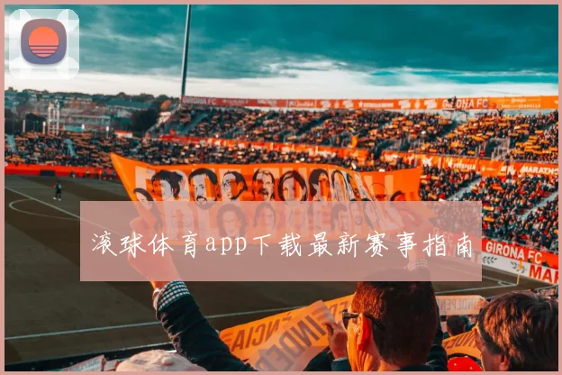 滚球体育app下载最新赛事指南