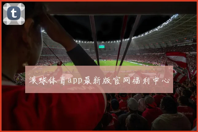 滚球体育app最新版官网福利中心