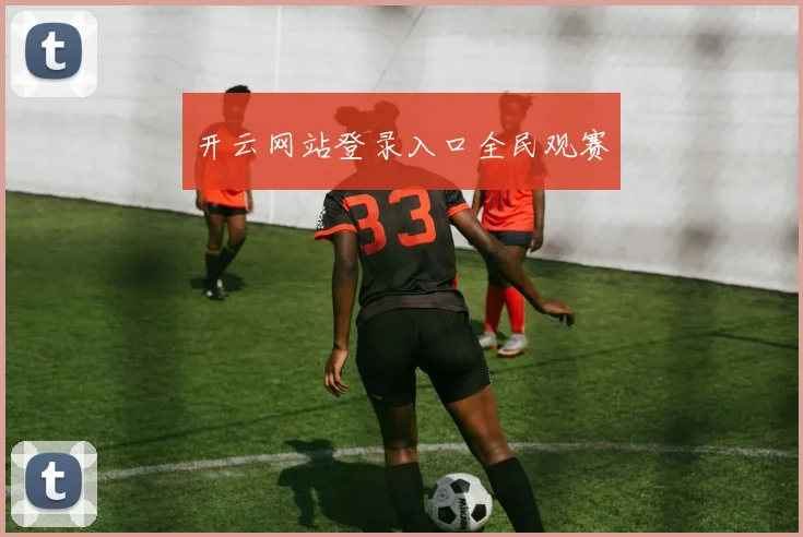 开云网站登录入口全民观赛