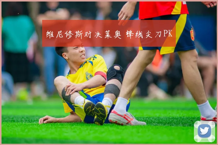 维尼修斯对决莱奥 锋线尖刀PK