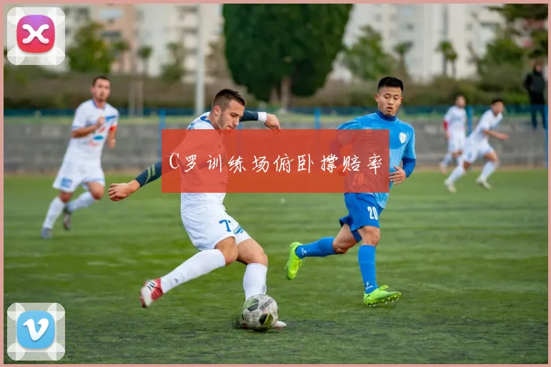 C罗训练场俯卧撑赔率
