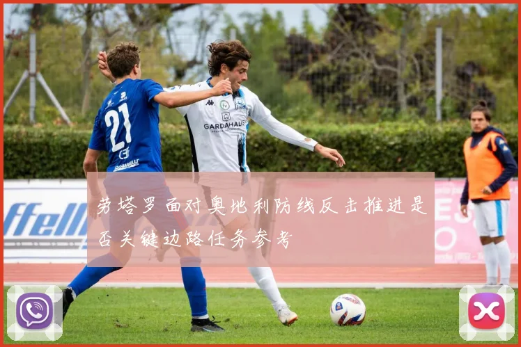 劳塔罗面对奥地利防线反击推进是否关键边路任务参考